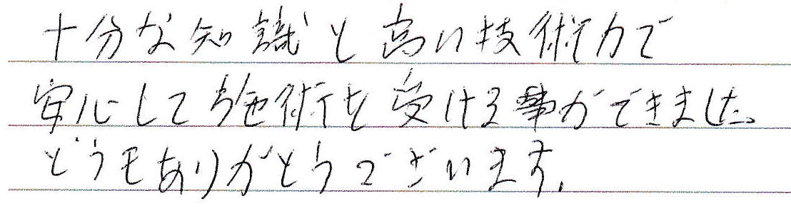 �\���Ȓm���ƍ����Z�p�͂ň��S���Ď{�p���󂯂鎖���ł��܂����B�ǂ������肪�Ƃ��������܂����B